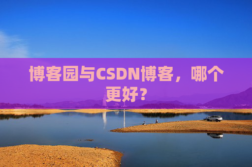 博客园与CSDN博客，哪个更好？