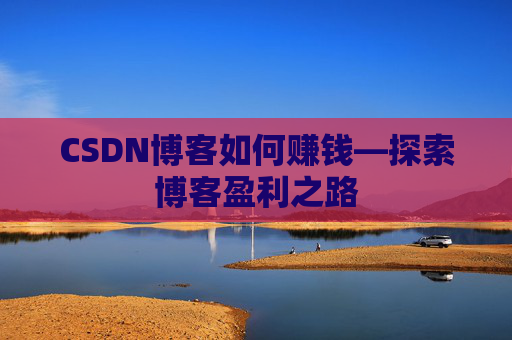 CSDN博客如何赚钱—探索博客盈利之路